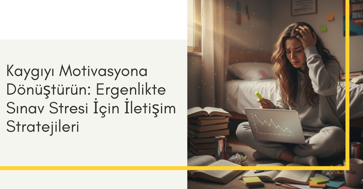 Kaygıyı Motivasyona Dönüştürün: Ergenlikte Sınav Stresi İçin İletişim Stratejileri